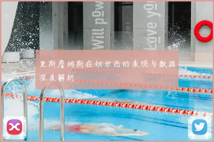 里斯詹姆斯在切尔西的表现与数据深度解析