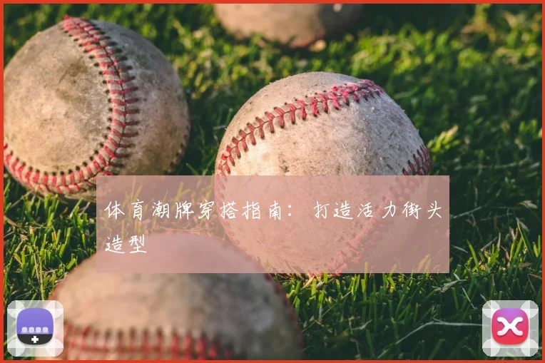 体育潮牌穿搭指南：打造活力街头造型