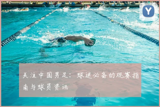 关注中国男足:球迷必备的观赛指南与球员资讯