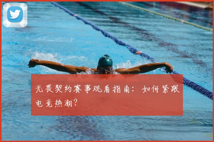 无畏契约赛事观看指南:如何紧跟电竞热潮?