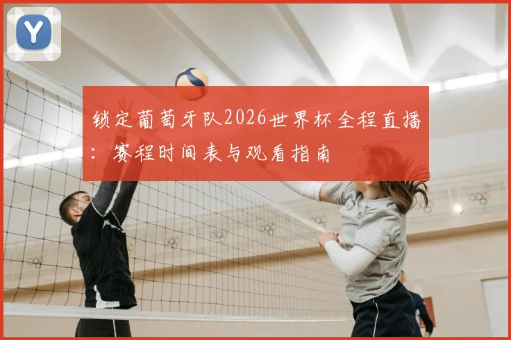 锁定葡萄牙队2026世界杯全程直播:赛程时间表与观看指南