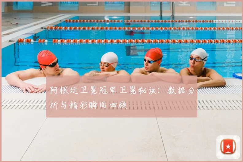 阿根廷卫冕冠军卫冕秘诀:数据分析与精彩瞬间回顾